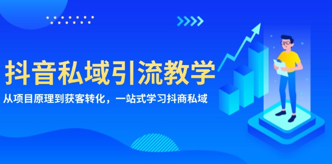 抖音私域引流教学：从项目原理到获客转化，一站式学习抖商 私域网赚项目-副业赚钱-互联网创业-资源整合八方网创
