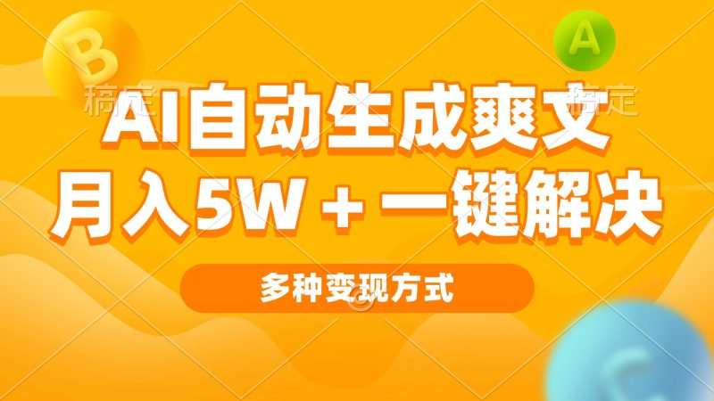 AI自动生成爽文 月入5w+一键解决 多种变现方式 看完就会网赚项目-副业赚钱-互联网创业-资源整合八方网创