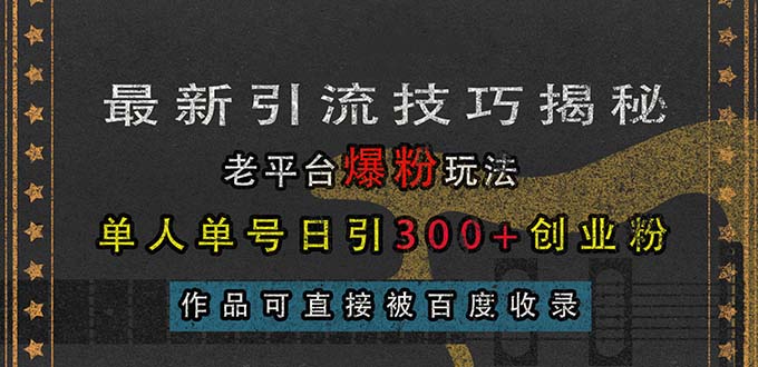 最新引流技巧揭秘，老平台爆粉玩法，单人单号日引300+创业粉，作品可直…网赚项目-副业赚钱-互联网创业-资源整合八方网创