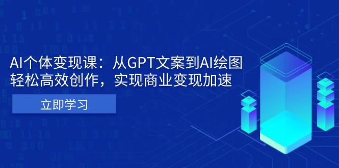AI个体变现课：从GPT文案到AI绘图，轻松高效创作，实现商业变现加速网赚项目-副业赚钱-互联网创业-资源整合八方网创