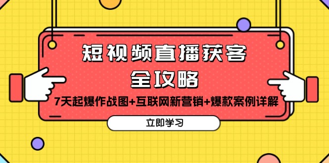 短视频直播获客全攻略：7天起爆作战图+互联网新营销+爆款案例详解网赚项目-副业赚钱-互联网创业-资源整合八方网创