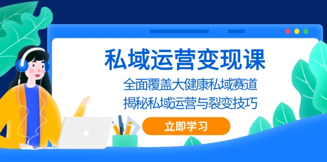 私域 运营变现课，全面覆盖大健康私域赛道，揭秘私域 运营与裂变技巧网赚项目-副业赚钱-互联网创业-资源整合八方网创