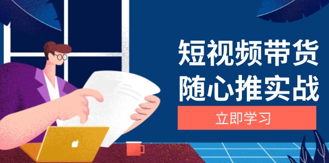 短视频带货随心推实战：涵盖选品到放量，详解涨粉、口碑分提升与广告逻辑网赚项目-副业赚钱-互联网创业-资源整合八方网创
