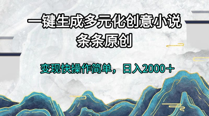 一键生成多元化创意小说条条原创变现快操作简单日入2000＋网赚项目-副业赚钱-互联网创业-资源整合八方网创