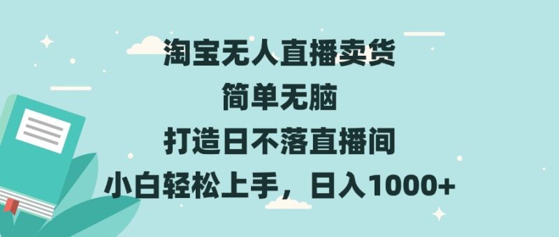 淘宝无人直播卖货 简单无脑 打造日不落直播间 小白轻松上手,日入1000+网赚项目-副业赚钱-互联网创业-资源整合八方网创