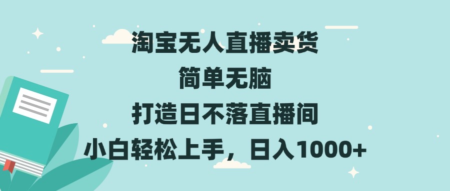 淘宝无人直播卖货 简单无脑 打造日不落直播间 小白轻松上手，日入1000+网赚项目-副业赚钱-互联网创业-资源整合八方网创
