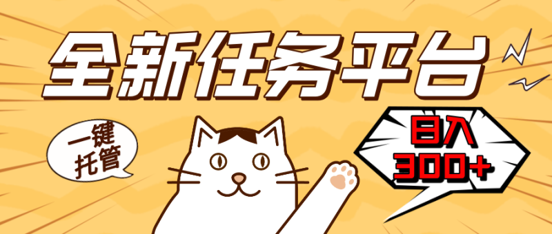 全新任务平台一键托管   日入300+轻松获取额外收入的机会网赚项目-副业赚钱-互联网创业-资源整合八方网创
