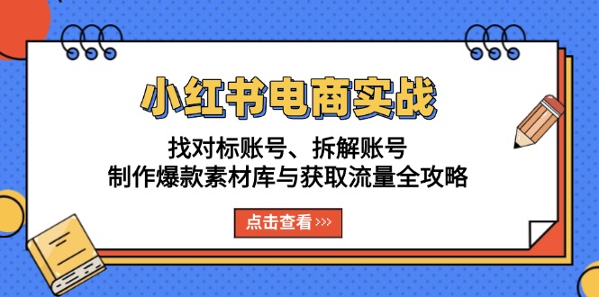 小红书电商实战：找对标账号、拆解账号、制作爆款素材库与获取流量全攻略网赚项目-副业赚钱-互联网创业-资源整合八方网创