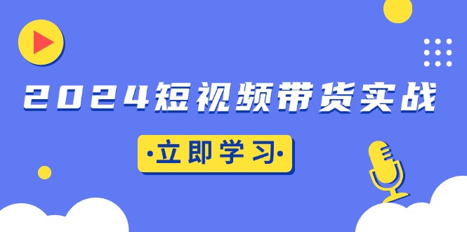 2024短视频带货实战：底层逻辑+实操技巧，橱窗引流、直播带货网赚项目-副业赚钱-互联网创业-资源整合八方网创