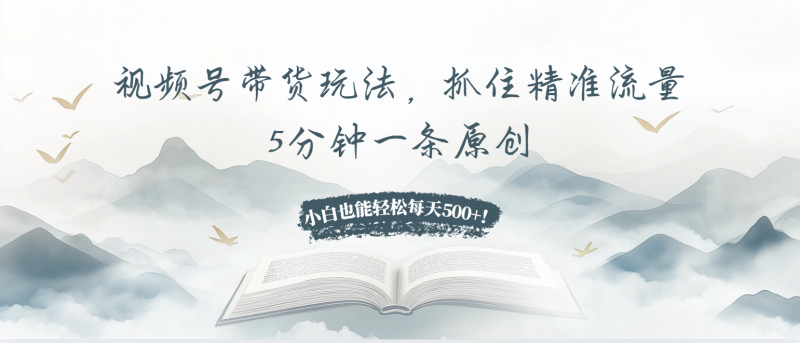 视频号带货玩法,抓住精准流量,5分钟一条原创,小白也能轻松每天500+!网赚项目-副业赚钱-互联网创业-资源整合八方网创