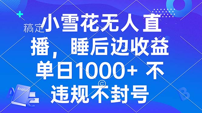 小雪花无人直播 睡后收益单日1000+ 零粉丝新号开播 不违规 看完就会网赚项目-副业赚钱-互联网创业-资源整合八方网创