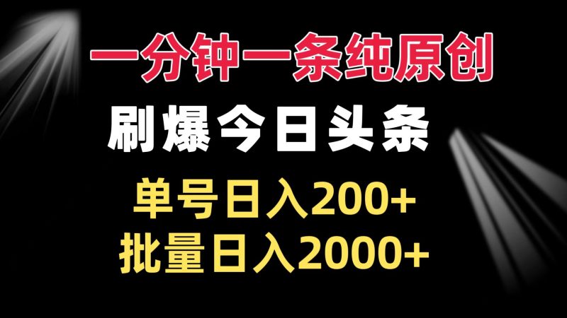 一分钟一条纯原创  刷爆今日头条 单号日入200+ 批量日入2000+网赚项目-副业赚钱-互联网创业-资源整合八方网创