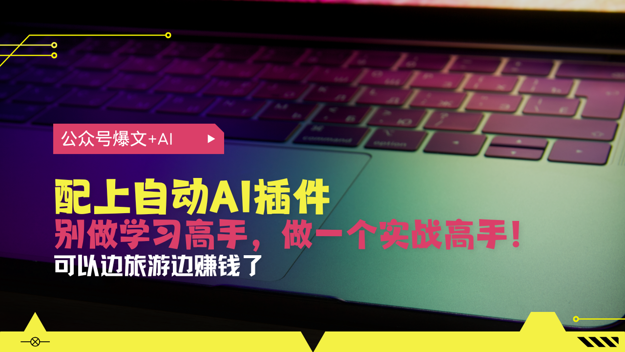 公众号爆文配上自动AI插件，从注册到10W+，可以边旅游边赚钱了网赚项目-副业赚钱-互联网创业-资源整合八方网创