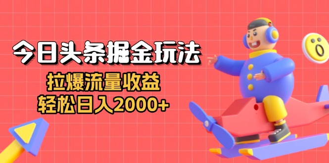 今日头条掘金玩法：拉爆流量收益，轻松日入2000+网赚项目-副业赚钱-互联网创业-资源整合八方网创