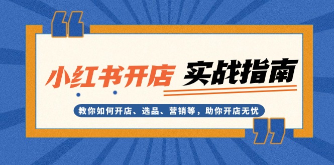 小红书开店实战指南：教你如何开店、选品、营销等，助你开店无忧网赚项目-副业赚钱-互联网创业-资源整合八方网创