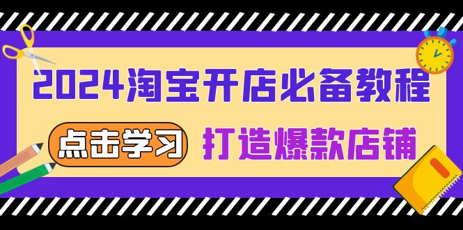 2024淘宝开店必备教程，从选趋势词到全店动销，打造爆款店铺网赚项目-副业赚钱-互联网创业-资源整合八方网创