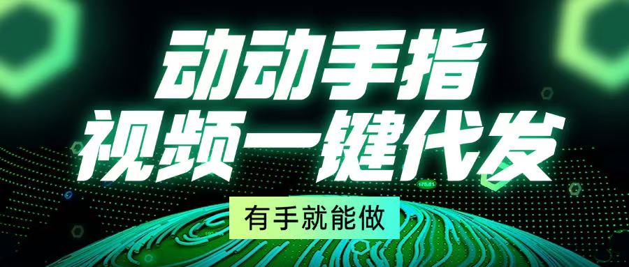 动动手指，视频一键代发，有手就能做网赚项目-副业赚钱-互联网创业-资源整合八方网创