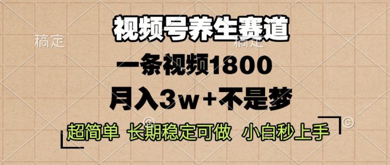 视频号养生赛道,一条视频1800,超简单,长期稳定可做,月入3w+不是梦网赚项目-副业赚钱-互联网创业-资源整合八方网创