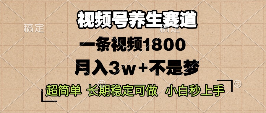 视频号养生赛道，一条视频1800，超简单，长期稳定可做，月入3w+不是梦网赚项目-副业赚钱-互联网创业-资源整合八方网创