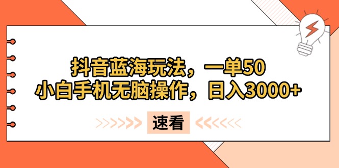抖音蓝海玩法，一单50，小白手机无脑操作，日入3000+网赚项目-副业赚钱-互联网创业-资源整合八方网创