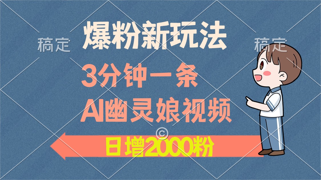 爆粉新玩法，3分钟一条AI幽灵娘视频，日涨2000粉丝，多种变现方式网赚项目-副业赚钱-互联网创业-资源整合八方网创