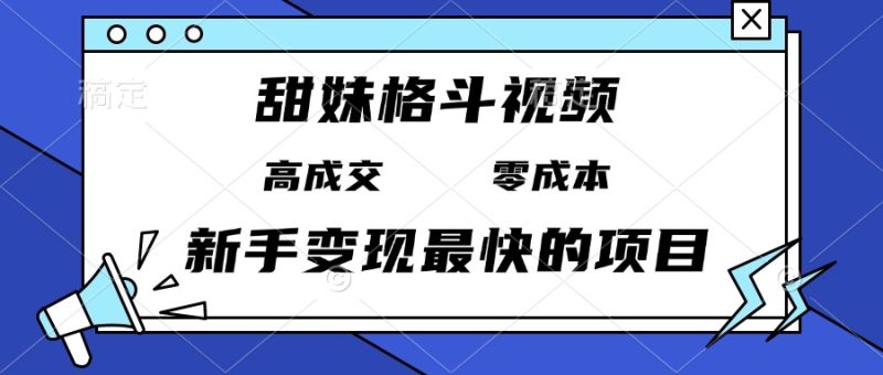 甜妹格斗视频，高成交零成本，，谁发谁火，新手变现最快的项目，日入3000+网赚项目-副业赚钱-互联网创业-资源整合八方网创