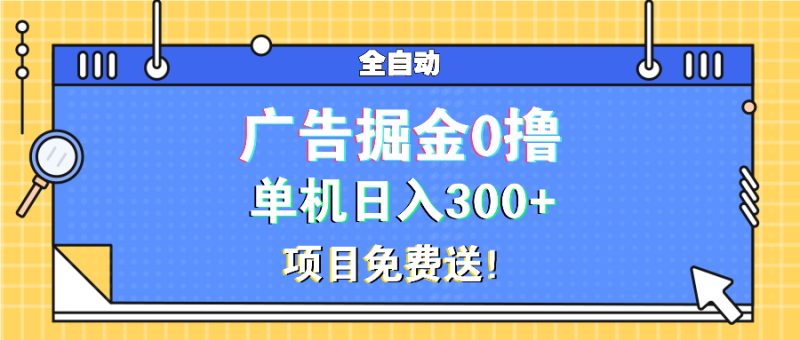 广告掘金0撸项目免费送，单机日入300+网赚项目-副业赚钱-互联网创业-资源整合八方网创