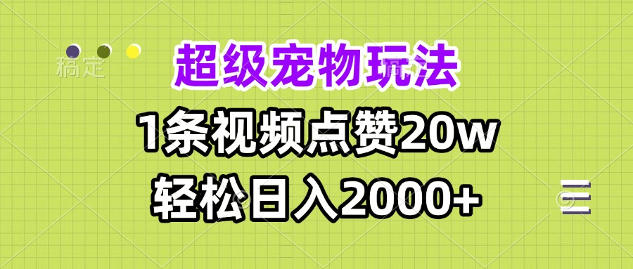 超级宠物视频玩法，1条视频点赞20w，轻松日入2000+网赚项目-副业赚钱-互联网创业-资源整合八方网创