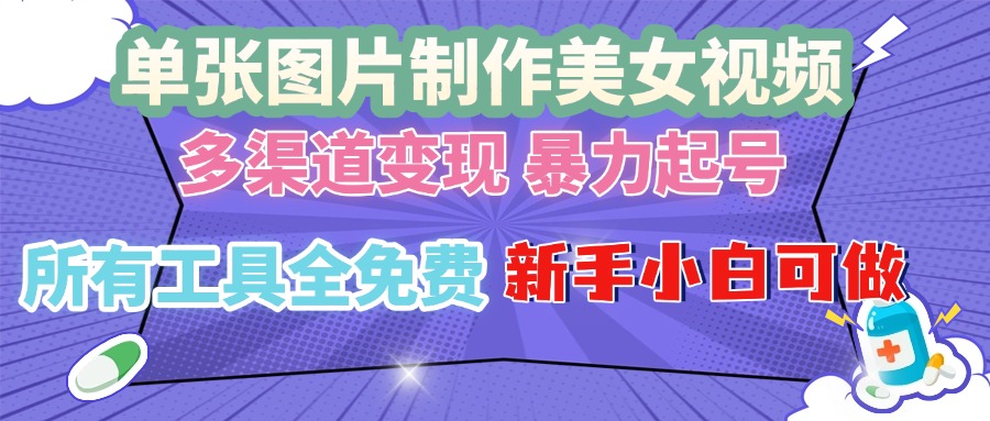 单张图片作美女视频 ，多渠道变现 暴力起号，所有工具全免费 ，新手小…网赚项目-副业赚钱-互联网创业-资源整合八方网创