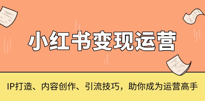 小红书变现运营，IP打造、内容创作、引流技巧，助你成为运营高手网赚项目-副业赚钱-互联网创业-资源整合八方网创