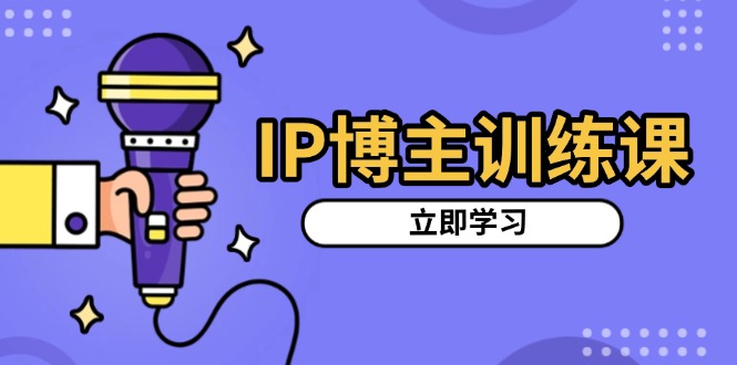 IP博主训练课，定位账号，推荐热门赛道，搭建涨粉架构，拍出更吸粉视频网赚项目-副业赚钱-互联网创业-资源整合八方网创