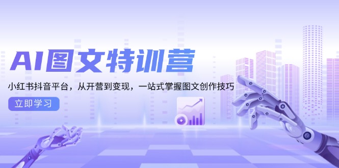 AI图文特训营：小红书抖音平台，从开营到变现，一站式掌握图文创作技巧网赚项目-副业赚钱-互联网创业-资源整合八方网创