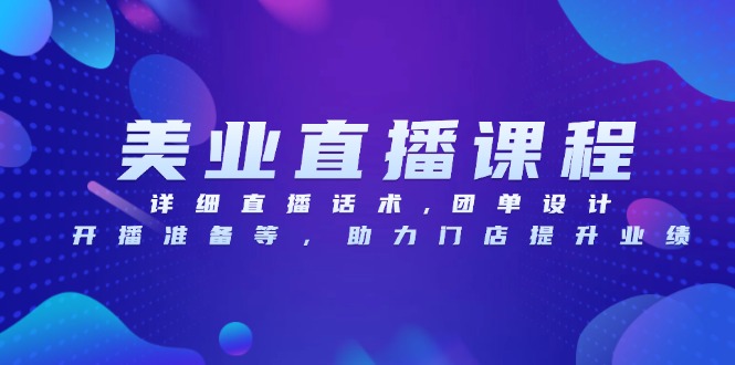 美业直播课程，详细直播话术,团单设计,开播准备等，助力门店提升业绩网赚项目-副业赚钱-互联网创业-资源整合八方网创