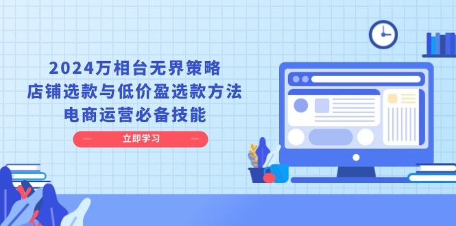 2024万相台无界策略，店铺选款与低价盈选款方法，电商运营必备技能网赚项目-副业赚钱-互联网创业-资源整合八方网创