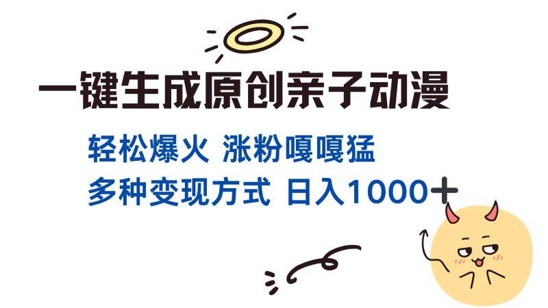 一键生成原创亲子对话动漫 单视频破千万播放 多种变现方式 日入1000+网赚项目-副业赚钱-互联网创业-资源整合八方网创