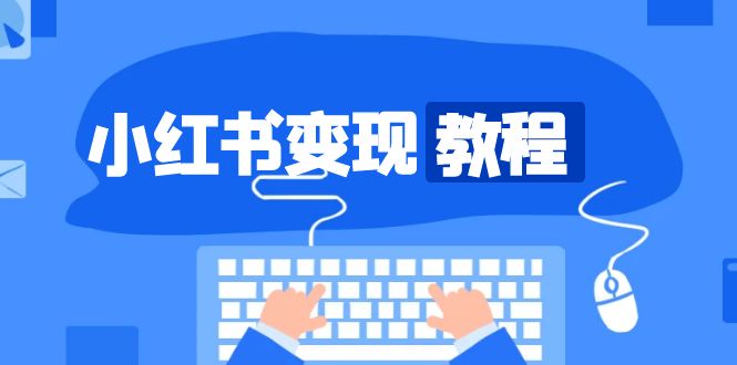 小红书变现教程，精准账号定位，开启赚钱之旅，打造爆款账号网赚项目-副业赚钱-互联网创业-资源整合八方网创