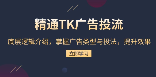 精通TK广告投流：底层逻辑介绍，掌握广告类型与投法，提升效果网赚项目-副业赚钱-互联网创业-资源整合八方网创