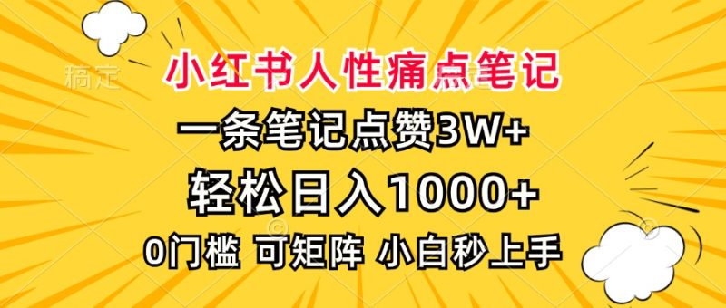 小红书人性痛点笔记，一条笔记点赞3W+，轻松日入1000+，小白秒上手网赚项目-副业赚钱-互联网创业-资源整合八方网创
