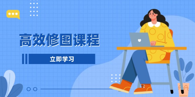 高效修图课程：教你后期处理图片，1分钟快修3分钟精修，提升修图效率网赚项目-副业赚钱-互联网创业-资源整合八方网创