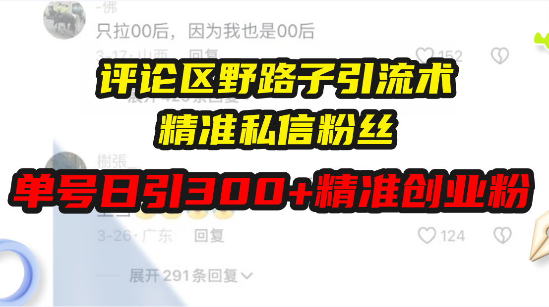 评论区野路子引流术，精准私信粉丝，单号日引流300+精准创业粉网赚项目-副业赚钱-互联网创业-资源整合八方网创