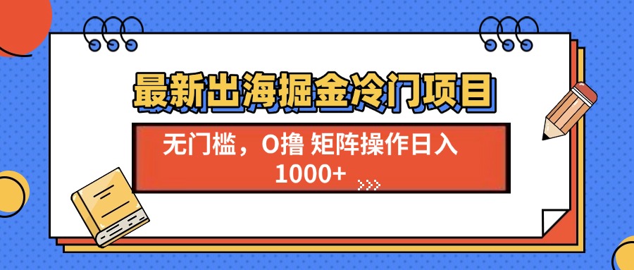 最新出海掘金冷门项目，单号日入1000+网赚项目-副业赚钱-互联网创业-资源整合八方网创