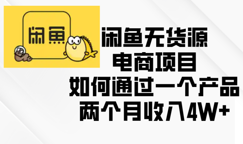 闲鱼无货源电商项目，如何通过一个产品两个月收入4W+网赚项目-副业赚钱-互联网创业-资源整合八方网创