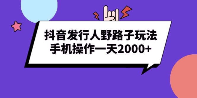 抖音发行人野路子玩法，手机操作一天2000+网赚项目-副业赚钱-互联网创业-资源整合八方网创