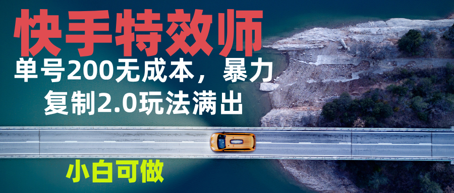 快手特效师2.0，单号200收益0成本满出，小白可做网赚项目-副业赚钱-互联网创业-资源整合八方网创