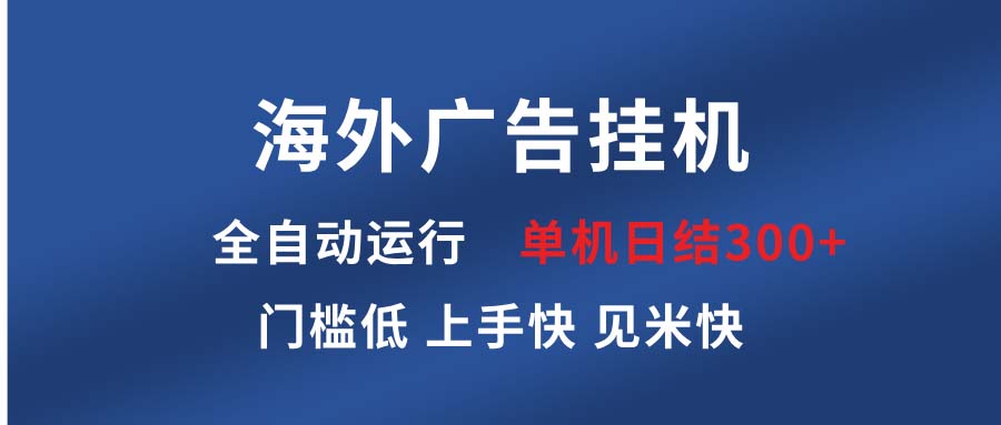 海外广告挂机 全自动运行 单机单日300+ 日结项目 稳定运行 欢迎观看课程网赚项目-副业赚钱-互联网创业-资源整合八方网创