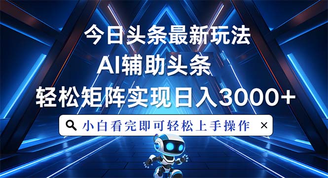 今日头条最新玩法，思路简单，AI辅助，复制粘贴轻松矩阵日入3000+网赚项目-副业赚钱-互联网创业-资源整合八方网创