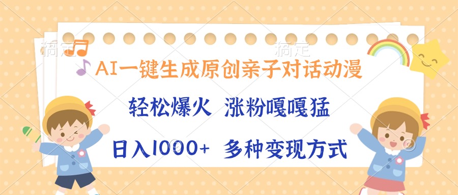 AI一键生成原创亲子对话动漫，单条视频播放破千万 ，日入1000+，多种变…网赚项目-副业赚钱-互联网创业-资源整合八方网创