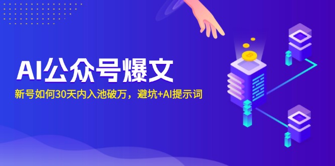 AI公众号爆文：新号如何30天内入池破万，避坑+AI提示词网赚项目-副业赚钱-互联网创业-资源整合八方网创