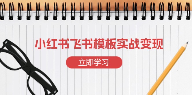 小红书飞书 模板实战变现：小红书快速起号，搭建一个赚钱的飞书模板网赚项目-副业赚钱-互联网创业-资源整合八方网创