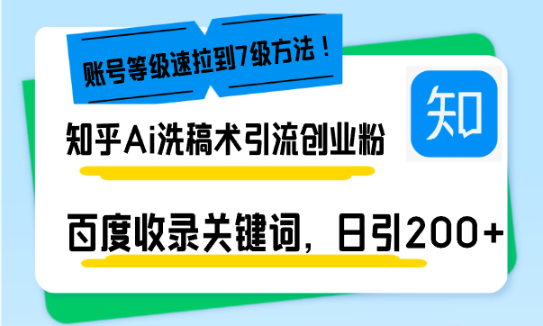 知乎Ai洗稿术引流，日引200+创业粉，文章轻松进百度搜索页，账号等级速网赚项目-副业赚钱-互联网创业-资源整合八方网创